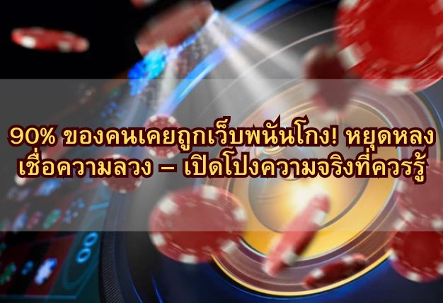 90% ของคนเคยถูกเว็บพนันโกง! หยุดหลงเชื่อความลวง – เปิดโปงความจริงที่ควรรู้