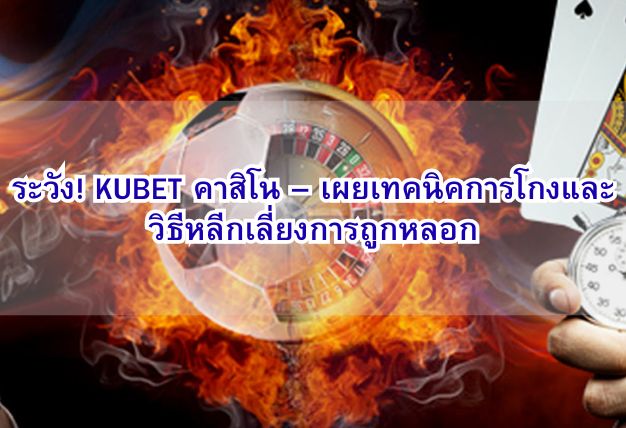 ระวัง! KUBET คาสิโน – เผยเทคนิคการโกงและวิธีหลีกเลี่ยงการถูกหลอก