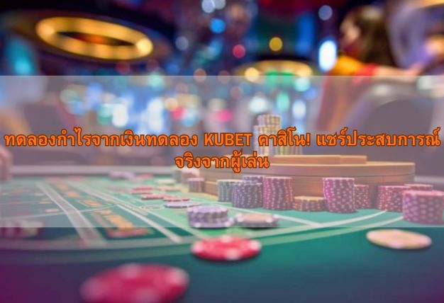 ทดลองกำไรจากเงินทดลอง KUBET คาสิโน! แชร์ประสบการณ์จริงจากผู้เล่น