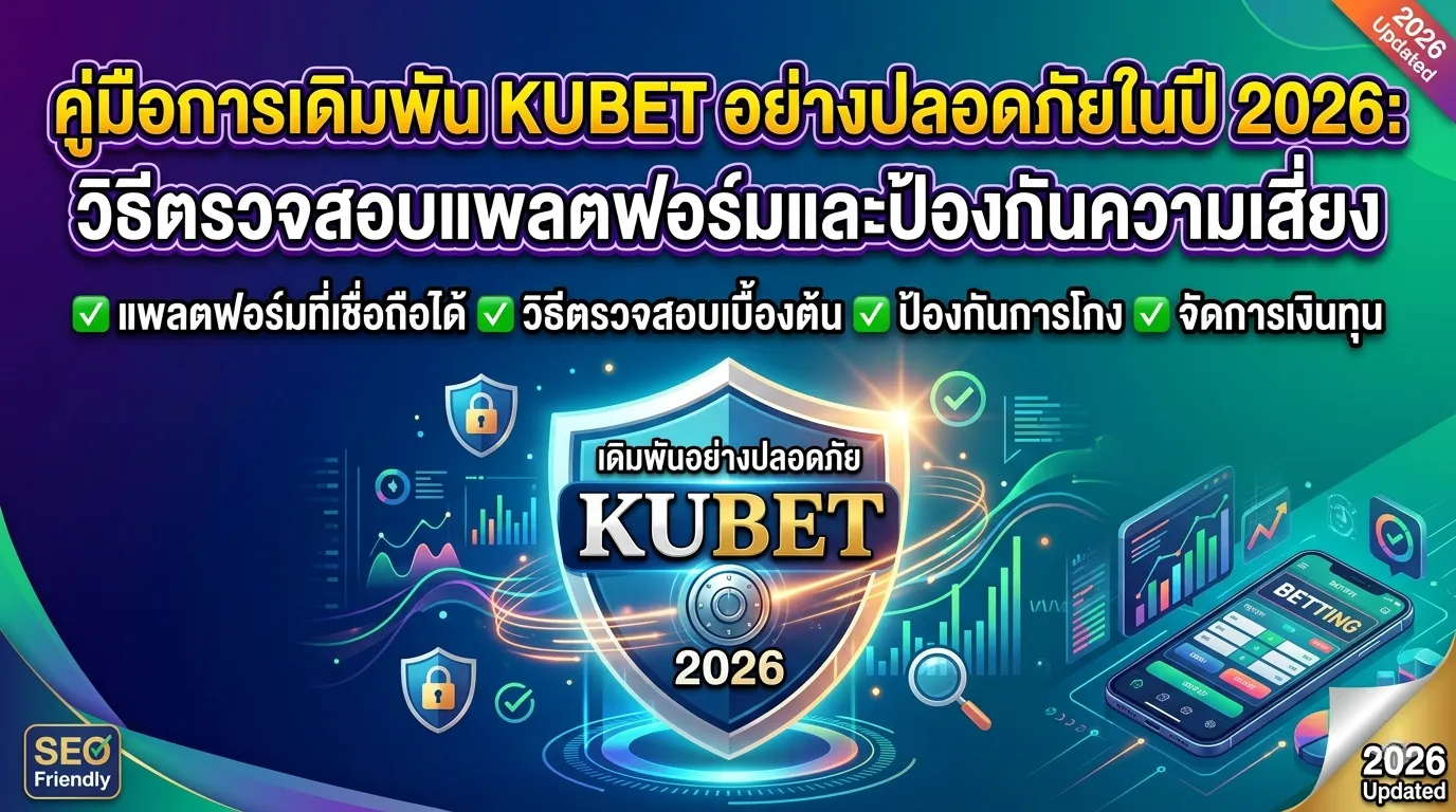 คู่มือการเดิมพัน KUBET อย่างปลอดภัยในปี 2026: วิธีตรวจสอบแพลตฟอร์มและป้องกันความเสี่ยง