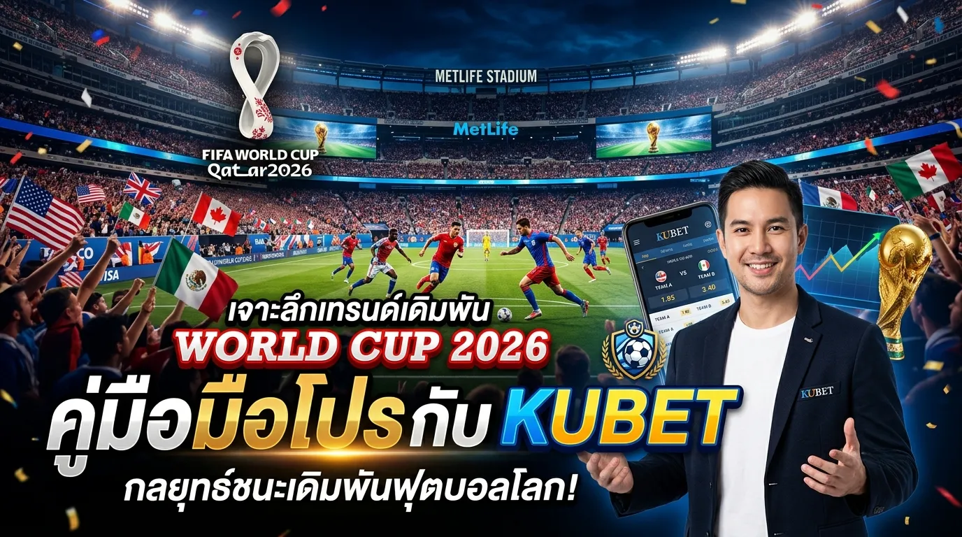 เจาะลึกเทรนด์เดิมพัน World Cup 2026: คู่มือมือโปรกับ KUBET